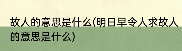 故人的意思是什么(明日早令人求故人的意思是什么)