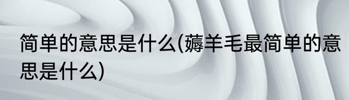 简单的意思是什么(薅羊毛最简单的意思是什么)
