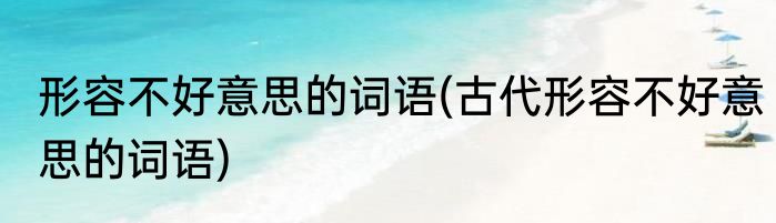 形容不好意思的词语(古代形容不好意思的词语)