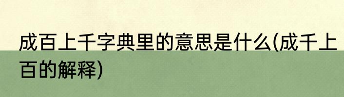 成百上千字典里的意思是什么(成千上百的解释)