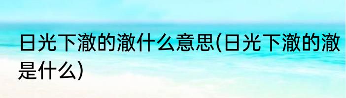 日光下澈的澈什么意思(日光下澈的澈是什么)