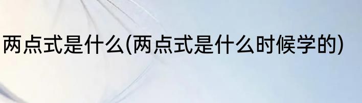 两点式是什么(两点式是什么时候学的)