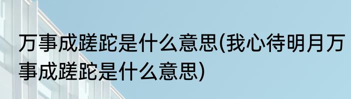 万事成蹉跎是什么意思(我心待明月万事成蹉跎是什么意思)