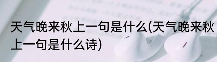 天气晚来秋上一句是什么(天气晚来秋上一句是什么诗)