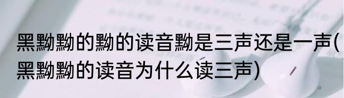 黑黝黝的黝的读音黝是三声还是一声(黑黝黝的读音为什么读三声)