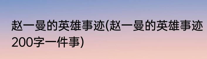 赵一曼的英雄事迹(赵一曼的英雄事迹200字一件事)