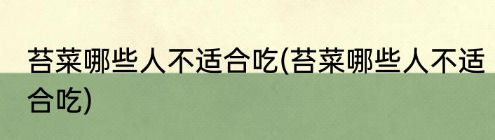 苔菜哪些人不适合吃(苔菜哪些人不适合吃)