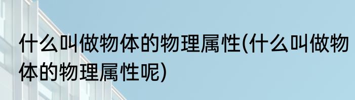 什么叫做物体的物理属性(什么叫做物体的物理属性呢)