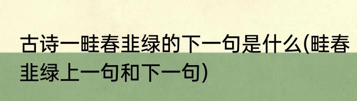 古诗一畦春韭绿的下一句是什么(畦春韭绿上一句和下一句)