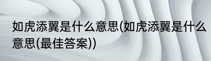 如虎添翼是什么意思(如虎添翼是什么意思(最佳答案))