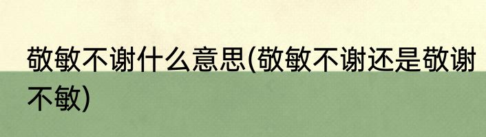 敬敏不谢什么意思(敬敏不谢还是敬谢不敏)