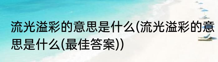 流光溢彩的意思是什么(流光溢彩的意思是什么(最佳答案))
