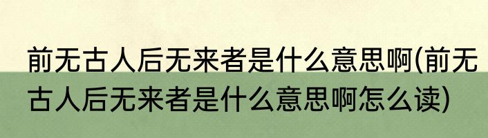 前无古人后无来者是什么意思啊(前无古人后无来者是什么意思啊怎么读)