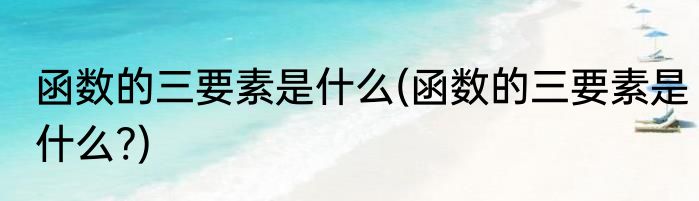 函数的三要素是什么(函数的三要素是什么?)
