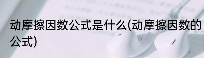 动摩擦因数公式是什么(动摩擦因数的公式)