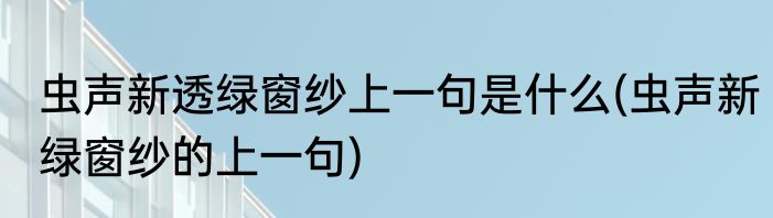 虫声新透绿窗纱上一句是什么(虫声新绿窗纱的上一句)