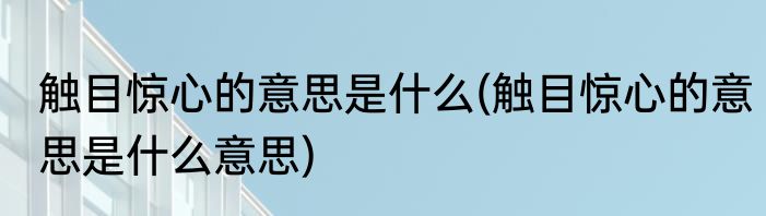 触目惊心的意思是什么(触目惊心的意思是什么意思)