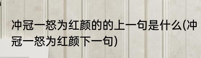 冲冠一怒为红颜的的上一句是什么(冲冠一怒为红颜下一句)