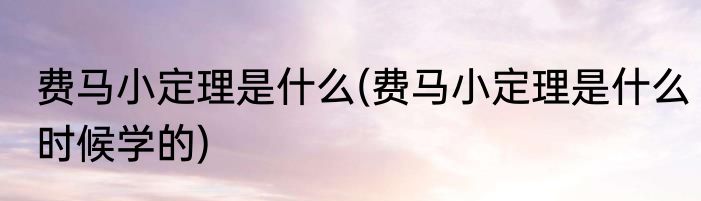 费马小定理是什么(费马小定理是什么时候学的)