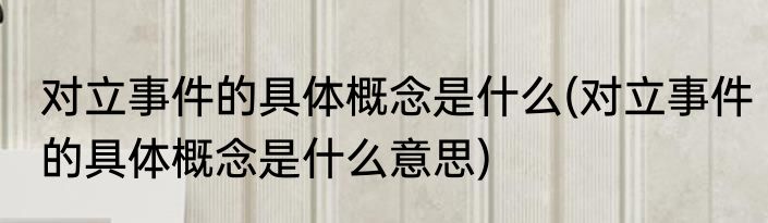 对立事件的具体概念是什么(对立事件的具体概念是什么意思)