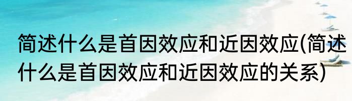 简述什么是首因效应和近因效应(简述什么是首因效应和近因效应的关系)