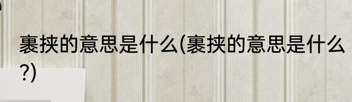 裹挟的意思是什么(裹挟的意思是什么?)