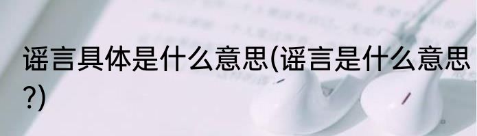 谣言具体是什么意思(谣言是什么意思?)