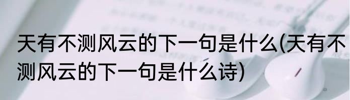 天有不测风云的下一句是什么(天有不测风云的下一句是什么诗)