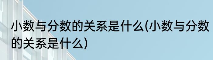 小数与分数的关系是什么(小数与分数的关系是什么)