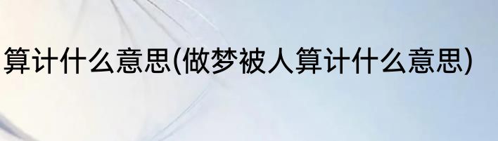 算计什么意思(做梦被人算计什么意思)