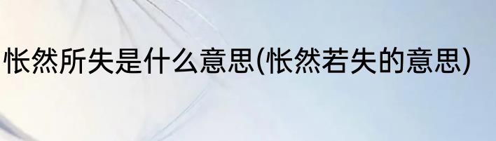 怅然所失是什么意思(怅然若失的意思)