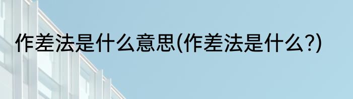 作差法是什么意思(作差法是什么?)