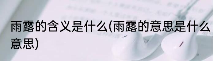 雨露的含义是什么(雨露的意思是什么意思)