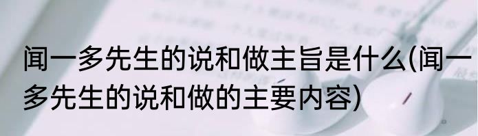 闻一多先生的说和做主旨是什么(闻一多先生的说和做的主要内容)