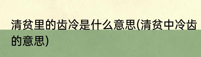 清贫里的齿冷是什么意思(清贫中冷齿的意思)