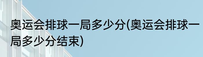 奥运会排球一局多少分(奥运会排球一局多少分结束)