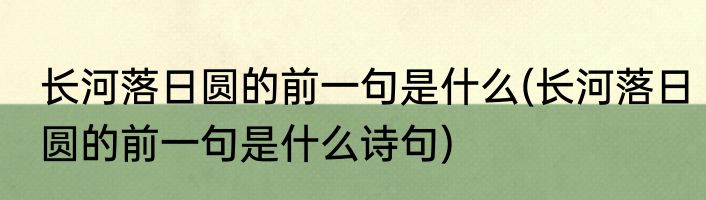长河落日圆的前一句是什么(长河落日圆的前一句是什么诗句)