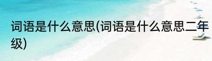词语是什么意思(词语是什么意思二年级)
