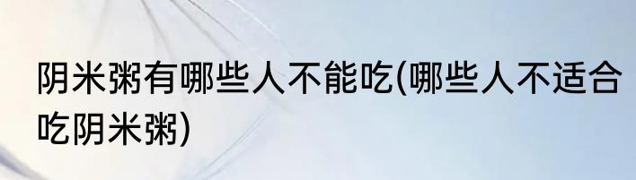 阴米粥有哪些人不能吃(哪些人不适合吃阴米粥)