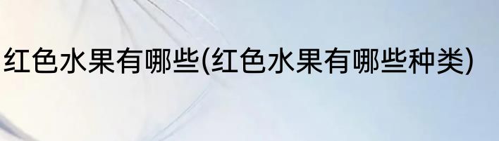 红色水果有哪些(红色水果有哪些种类)