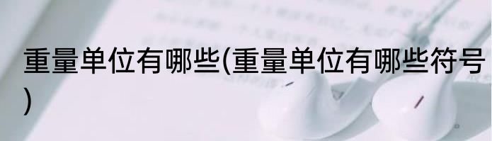 重量单位有哪些(重量单位有哪些符号)