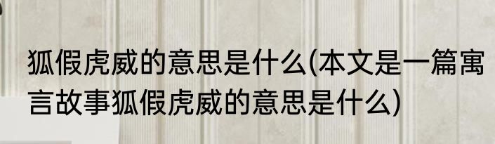 狐假虎威的意思是什么(本文是一篇寓言故事狐假虎威的意思是什么)