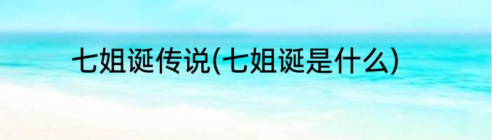 七姐诞传说(七姐诞是什么)