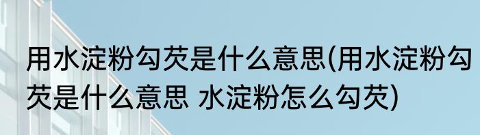 用水淀粉勾芡是什么意思(用水淀粉勾芡是什么意思 水淀粉怎么勾芡)