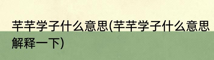 芊芊学子什么意思(芊芊学子什么意思解释一下)