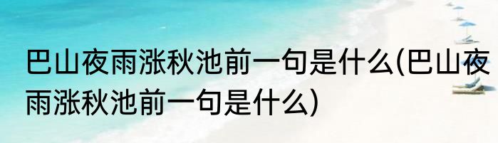 巴山夜雨涨秋池前一句是什么(巴山夜雨涨秋池前一句是什么)