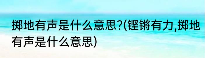 掷地有声是什么意思?(铿锵有力,掷地有声是什么意思)