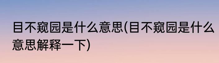 目不窥园是什么意思(目不窥园是什么意思解释一下)