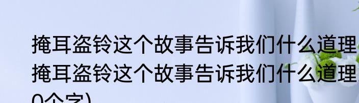 掩耳盗铃这个故事告诉我们什么道理(掩耳盗铃这个故事告诉我们什么道理20个字)