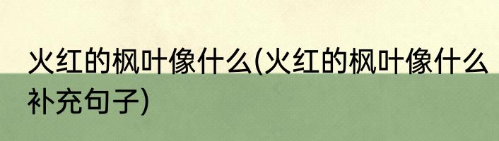 火红的枫叶像什么(火红的枫叶像什么补充句子)